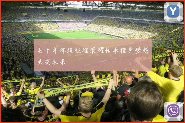 七十年辉煌征程荣耀传承橙色梦想共筑未来