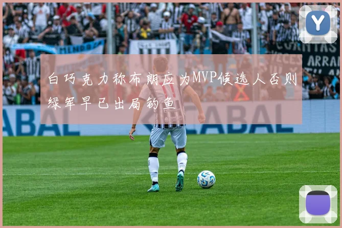 白巧克力称布朗应为MVP候选人否则绿军早已出局钓鱼