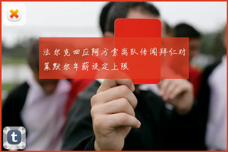 法尔克回应阿方索离队传闻拜仁对莱默尔年薪设定上限