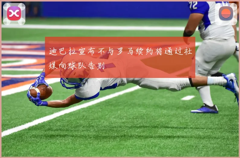 迪巴拉宣布不与罗马续约将通过社媒向球队告别