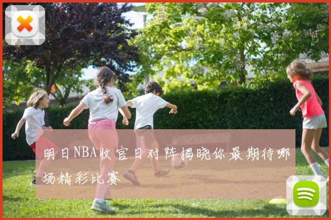 明日NBA收官日对阵揭晓你最期待哪场精彩比赛