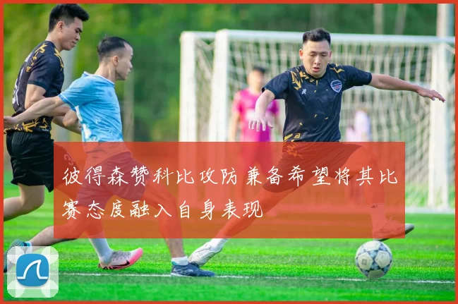 彼得森赞科比攻防兼备希望将其比赛态度融入自身表现