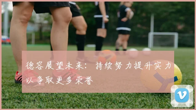 德容展望未来：持续努力提升实力以争取更多荣誉