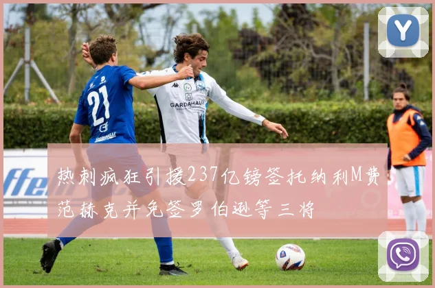 热刺疯狂引援237亿镑签托纳利M费范赫克并免签罗伯逊等三将
