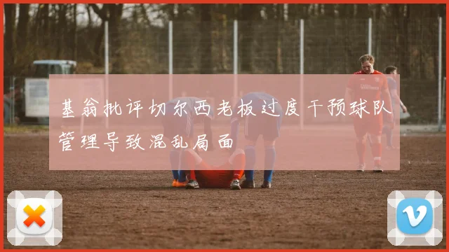 基翁批评切尔西老板过度干预球队管理导致混乱局面
