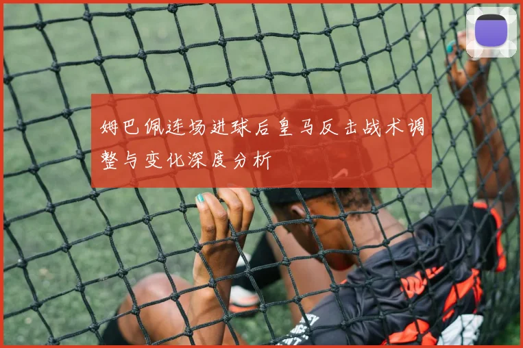 姆巴佩连场进球后皇马反击战术调整与变化深度分析