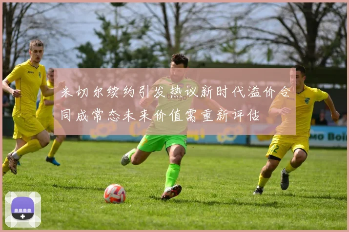 米切尔续约引发热议新时代溢价合同成常态未来价值需重新评估