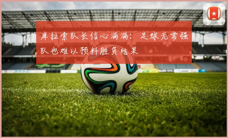 库拉索队长信心满满：足球无常强队也难以预料胜负结果
